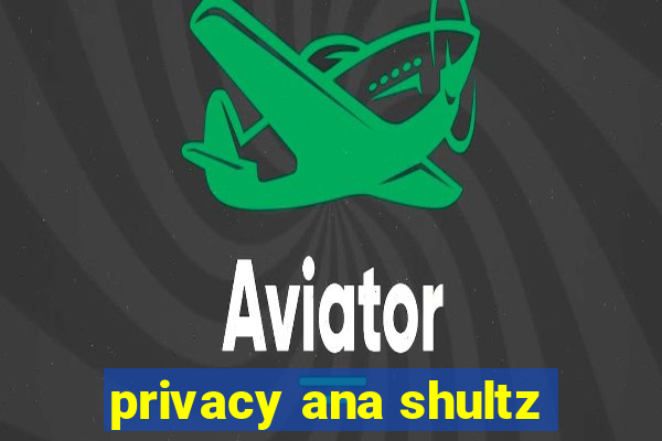 privacy ana shultz